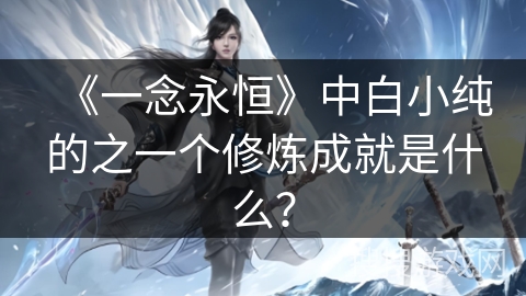 《一念永恒》中白小纯的之一个修炼成就是什么？