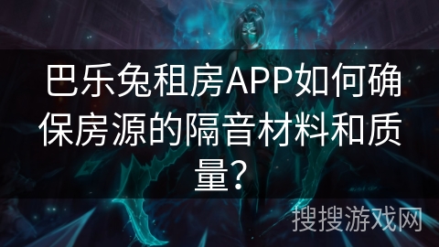 巴乐兔租房APP如何确保房源的隔音材料和质量？