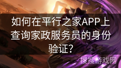 如何在平行之家APP上查询家政服务员的身份验证？