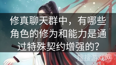 修真聊天群中，有哪些角色的修为和能力是通过特殊契约增强的？