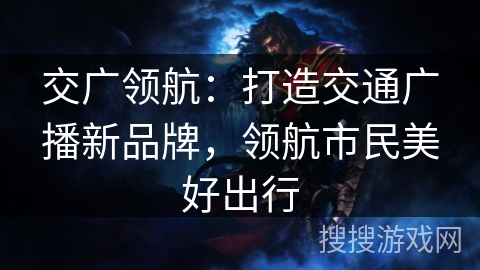 交广领航：打造交通广播新品牌，领航市民美好出行