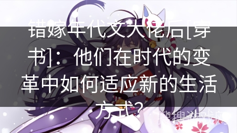 错嫁年代文大佬后[穿书]：他们在时代的变革中如何适应新的生活方式？
