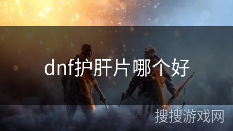 dnf护肝片哪个好