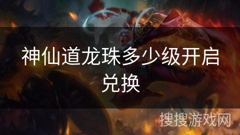 神仙道龙珠多少级开启兑换