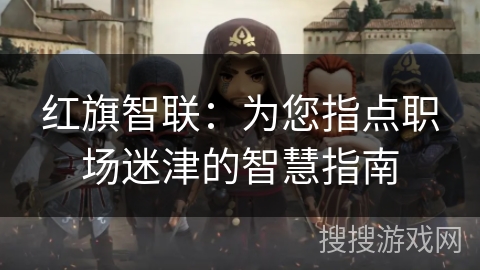 红旗智联：为您指点职场迷津的智慧指南