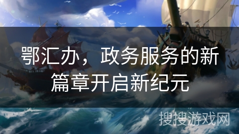 鄂汇办，政务服务的新篇章开启新纪元