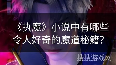 《执魔》小说中有哪些令人好奇的魔道秘籍？