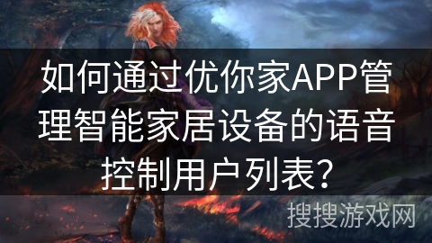 如何通过优你家APP管理智能家居设备的语音控制用户列表？