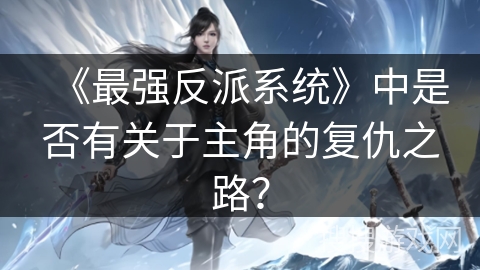 《最强反派系统》中是否有关于主角的复仇之路？