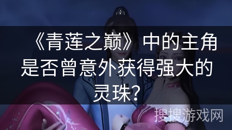 《青莲之巅》中的主角是否曾意外获得强大的灵珠？