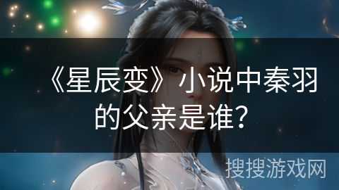 《星辰变》小说中秦羽的父亲是谁？