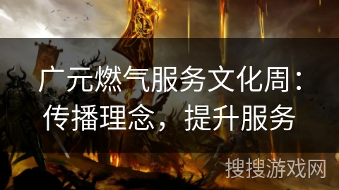 广元燃气服务文化周：传播理念，提升服务