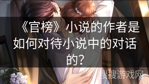 《官榜》小说的作者是如何对待小说中的对话的？