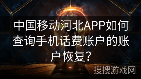 中国移动河北APP如何查询手机话费账户的账户恢复？
