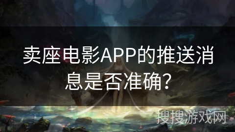卖座电影APP的推送消息是否准确？
