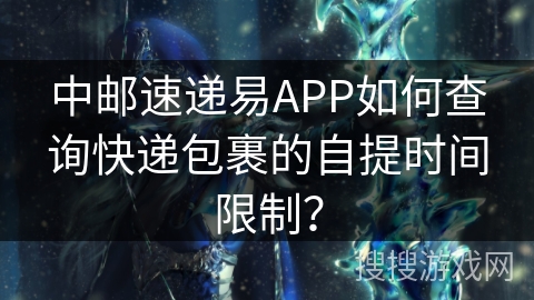 中邮速递易APP如何查询快递包裹的自提时间限制？