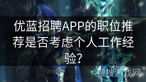 优蓝招聘APP的职位推荐是否考虑个人工作经验？