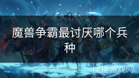 魔兽争霸最讨厌哪个兵种