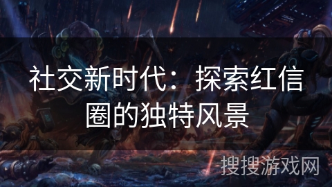 社交新时代：探索红信圈的独特风景