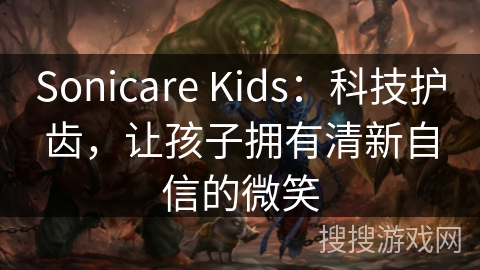 Sonicare Kids：科技护齿，让孩子拥有清新自信的微笑
