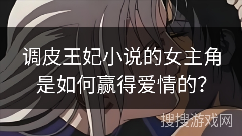 调皮王妃小说的女主角是如何赢得爱情的？