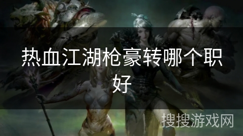 热血江湖枪豪转哪个职好