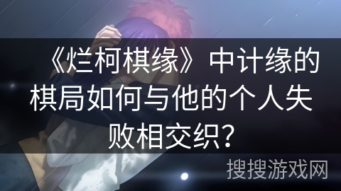 《烂柯棋缘》中计缘的棋局如何与他的个人失败相交织？