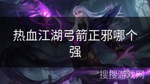 热血江湖弓箭正邪哪个强