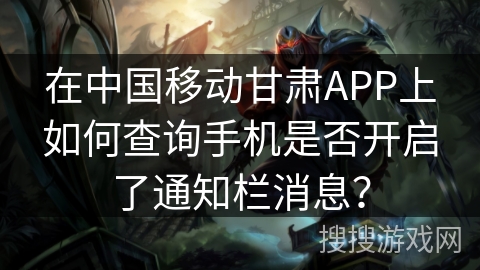 在中国移动甘肃APP上如何查询手机是否开启了通知栏消息？
