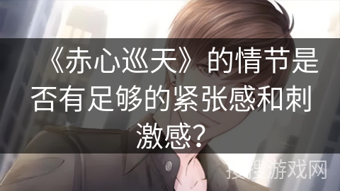 《赤心巡天》的情节是否有足够的紧张感和刺激感？