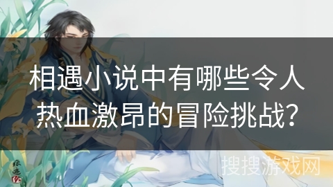 相遇小说中有哪些令人热血激昂的冒险挑战？
