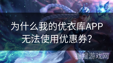 为什么我的优衣库APP无法使用优惠券？