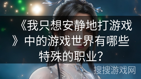 《我只想安静地打游戏》中的游戏世界有哪些特殊的职业？