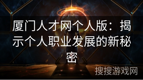 厦门人才网个人版：揭示个人职业发展的新秘密