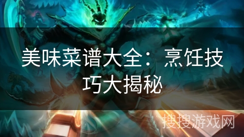 美味菜谱大全：烹饪技巧大揭秘