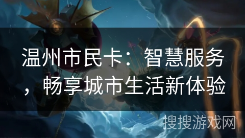 温州市民卡：智慧服务，畅享城市生活新体验