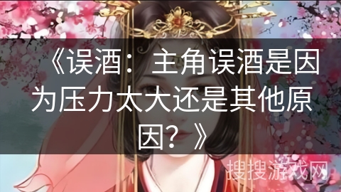 《误酒：主角误酒是因为压力太大还是其他原因？》