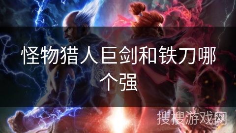 怪物猎人巨剑和铁刀哪个强