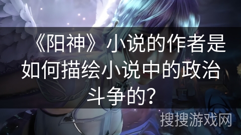 《阳神》小说的作者是如何描绘小说中的政治斗争的？