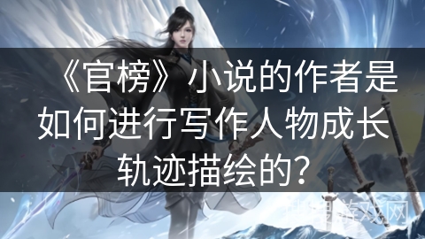 《官榜》小说的作者是如何进行写作人物成长轨迹描绘的？