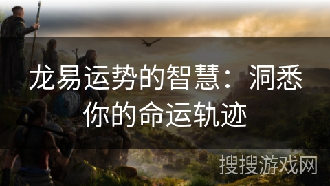 龙易运势的智慧：洞悉你的命运轨迹