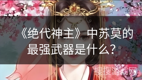 《绝代神主》中苏莫的最强武器是什么？