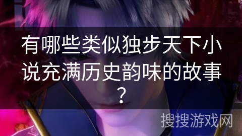 有哪些类似独步天下小说充满历史韵味的故事？