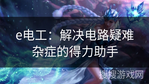 e电工：解决电路疑难杂症的得力助手