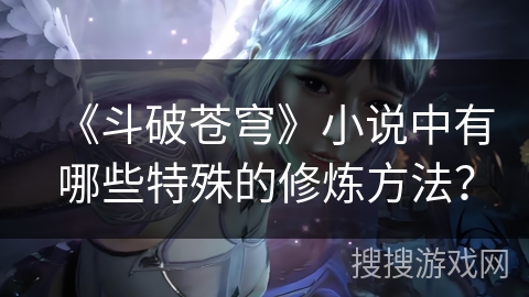 《斗破苍穹》小说中有哪些特殊的修炼方法？