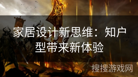 家居设计新思维：知户型带来新体验