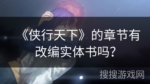 《侠行天下》的章节有改编实体书吗？