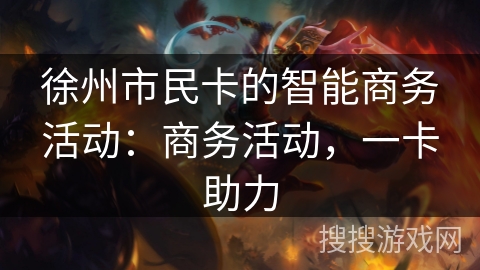 徐州市民卡的智能商务活动：商务活动，一卡助力