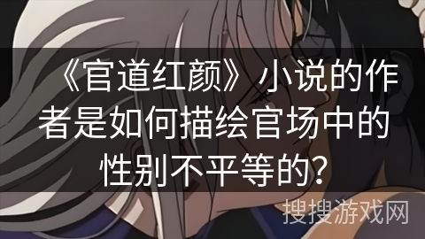 《官道红颜》小说的作者是如何描绘官场中的性别不平等的？