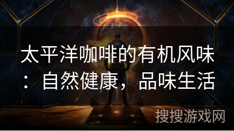 太平洋咖啡的有机风味：自然健康，品味生活